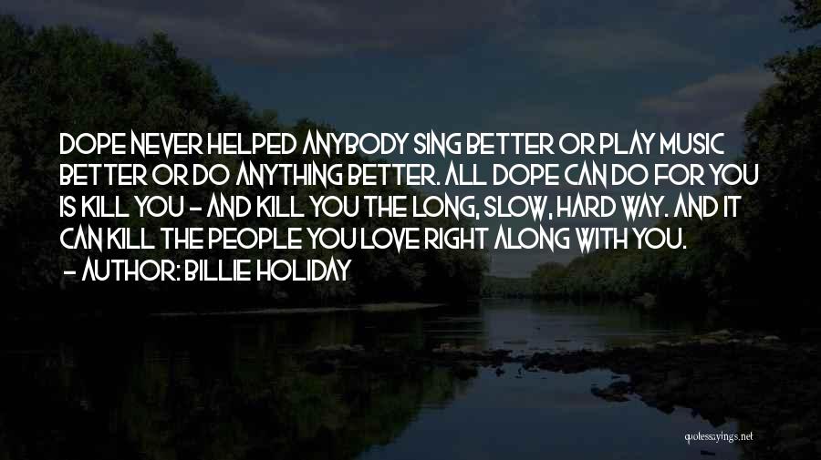 Billie Holiday Quotes: Dope Never Helped Anybody Sing Better Or Play Music Better Or Do Anything Better. All Dope Can Do For You