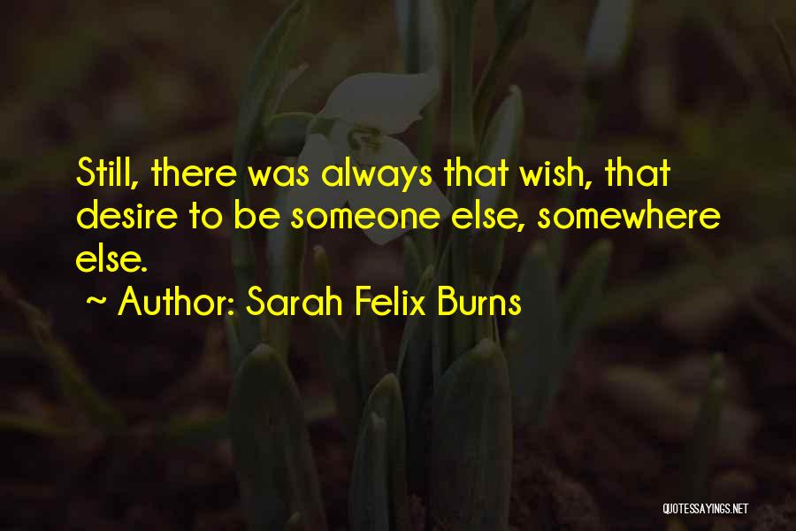 Sarah Felix Burns Quotes: Still, There Was Always That Wish, That Desire To Be Someone Else, Somewhere Else.