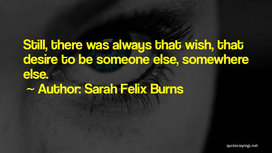 Sarah Felix Burns Quotes: Still, There Was Always That Wish, That Desire To Be Someone Else, Somewhere Else.