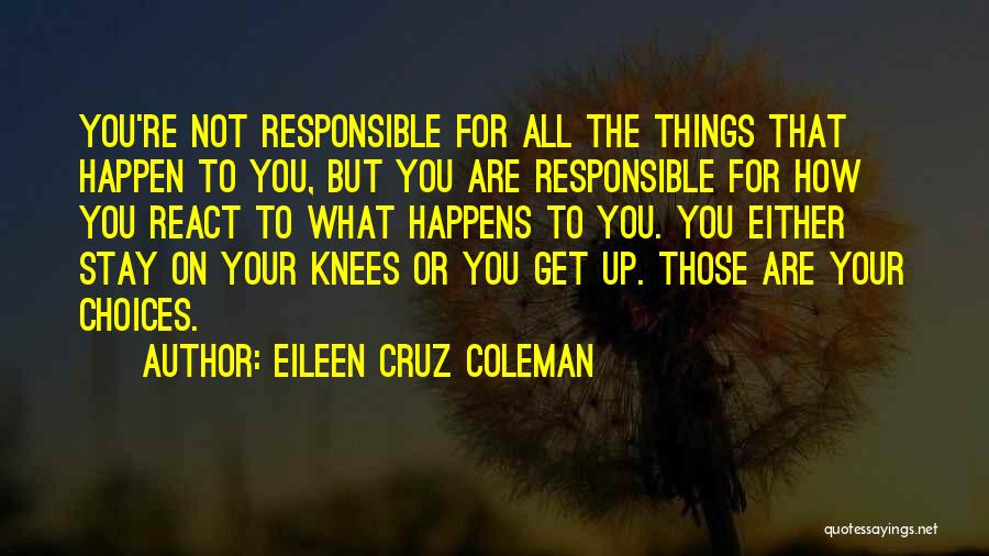 Eileen Cruz Coleman Quotes: You're Not Responsible For All The Things That Happen To You, But You Are Responsible For How You React To