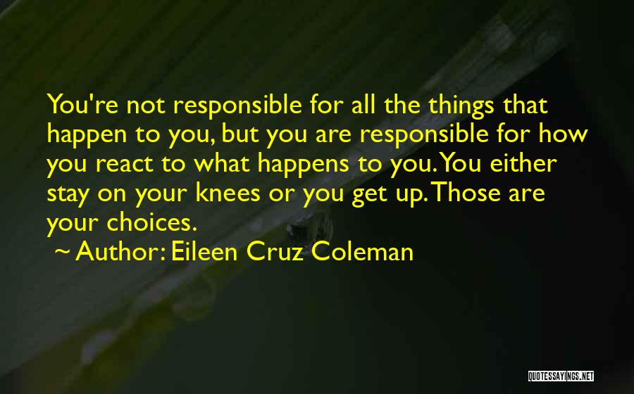 Eileen Cruz Coleman Quotes: You're Not Responsible For All The Things That Happen To You, But You Are Responsible For How You React To