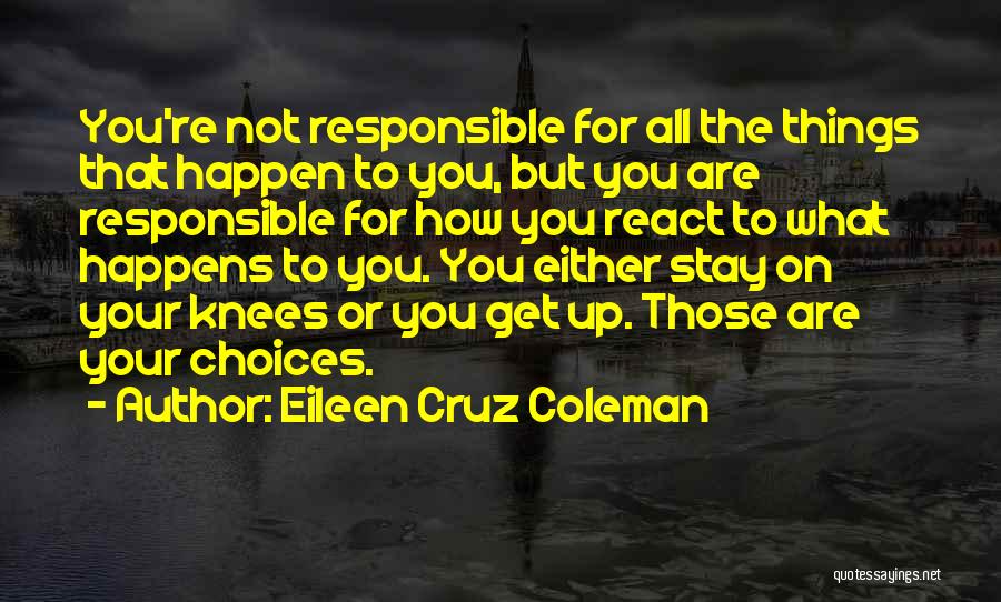 Eileen Cruz Coleman Quotes: You're Not Responsible For All The Things That Happen To You, But You Are Responsible For How You React To