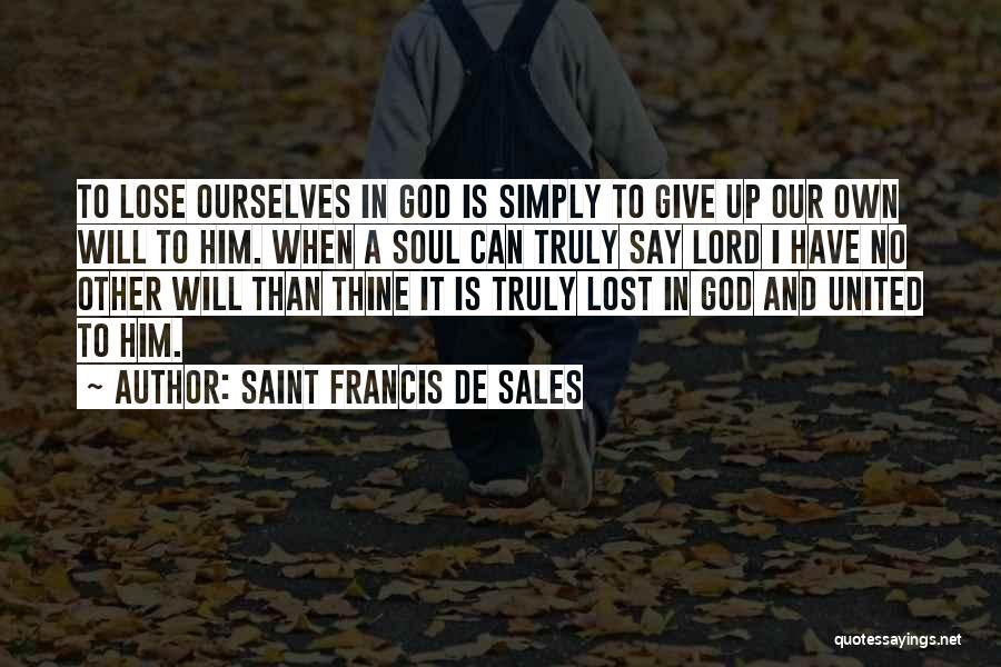 Saint Francis De Sales Quotes: To Lose Ourselves In God Is Simply To Give Up Our Own Will To Him. When A Soul Can Truly