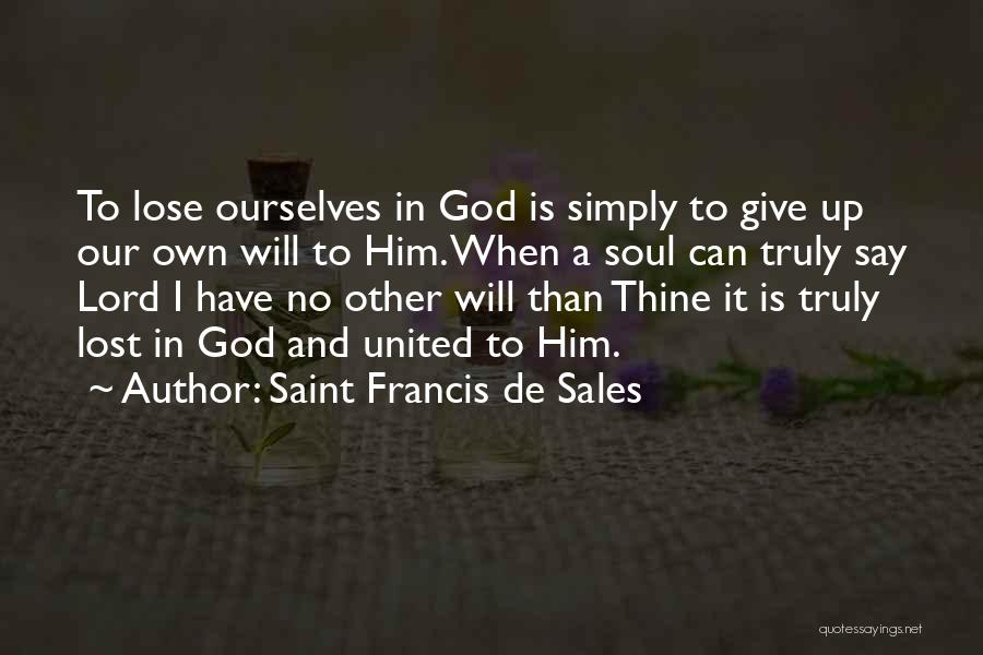 Saint Francis De Sales Quotes: To Lose Ourselves In God Is Simply To Give Up Our Own Will To Him. When A Soul Can Truly