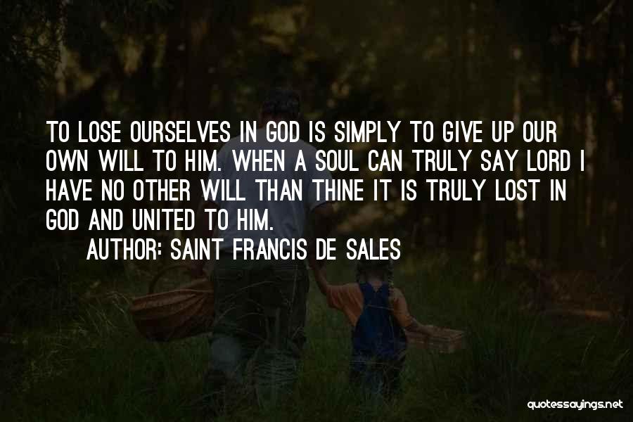 Saint Francis De Sales Quotes: To Lose Ourselves In God Is Simply To Give Up Our Own Will To Him. When A Soul Can Truly