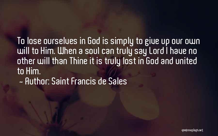 Saint Francis De Sales Quotes: To Lose Ourselves In God Is Simply To Give Up Our Own Will To Him. When A Soul Can Truly