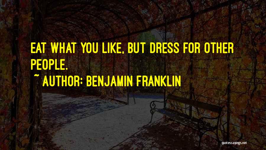 Benjamin Franklin Quotes: Eat What You Like, But Dress For Other People.