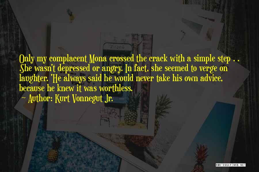 Kurt Vonnegut Jr. Quotes: Only My Complacent Mona Crossed The Crack With A Simple Step . . .she Wasn't Depressed Or Angry. In Fact,