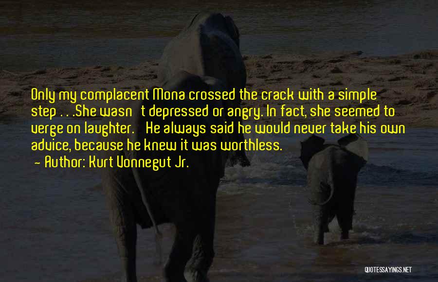 Kurt Vonnegut Jr. Quotes: Only My Complacent Mona Crossed The Crack With A Simple Step . . .she Wasn't Depressed Or Angry. In Fact,