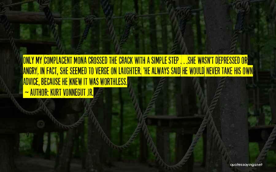 Kurt Vonnegut Jr. Quotes: Only My Complacent Mona Crossed The Crack With A Simple Step . . .she Wasn't Depressed Or Angry. In Fact,