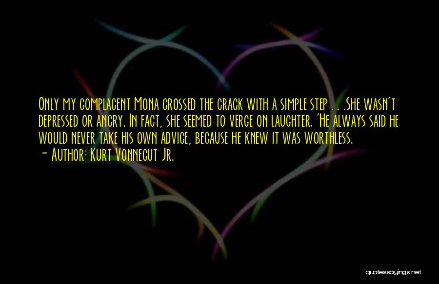 Kurt Vonnegut Jr. Quotes: Only My Complacent Mona Crossed The Crack With A Simple Step . . .she Wasn't Depressed Or Angry. In Fact,