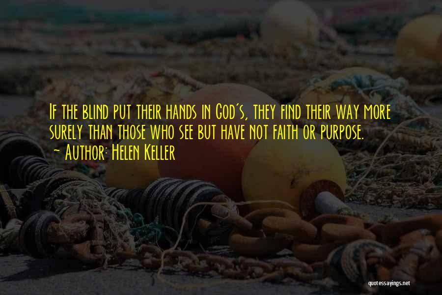 Helen Keller Quotes: If The Blind Put Their Hands In God's, They Find Their Way More Surely Than Those Who See But Have