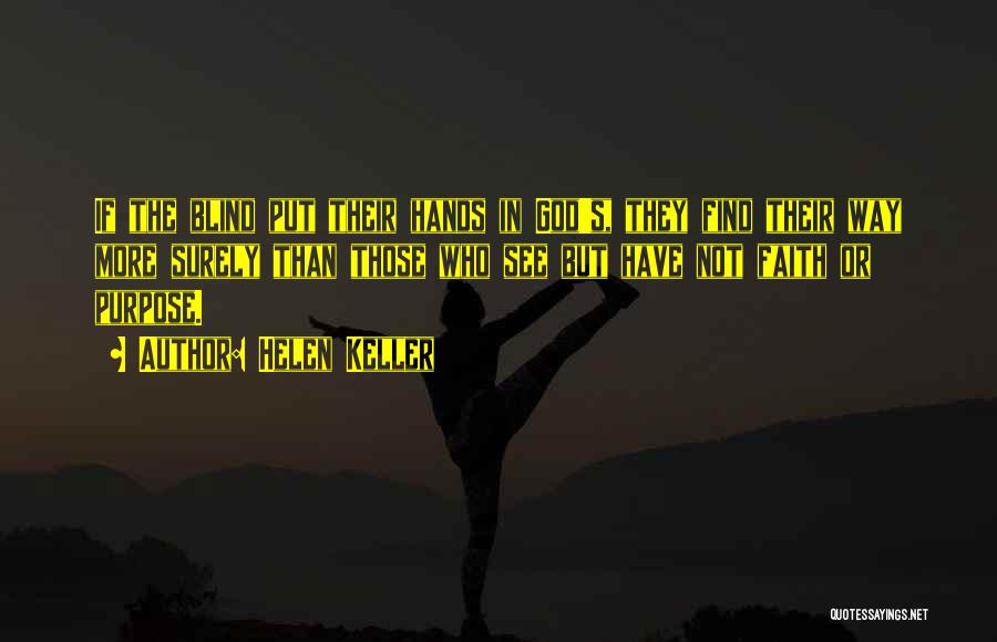 Helen Keller Quotes: If The Blind Put Their Hands In God's, They Find Their Way More Surely Than Those Who See But Have