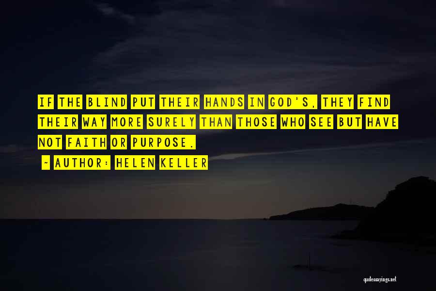 Helen Keller Quotes: If The Blind Put Their Hands In God's, They Find Their Way More Surely Than Those Who See But Have