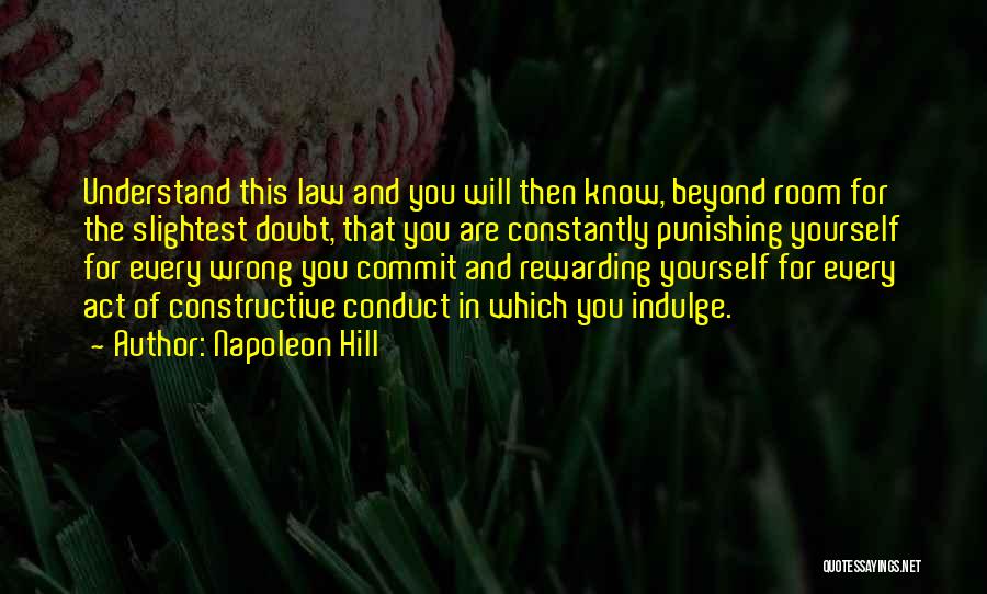 Napoleon Hill Quotes: Understand This Law And You Will Then Know, Beyond Room For The Slightest Doubt, That You Are Constantly Punishing Yourself