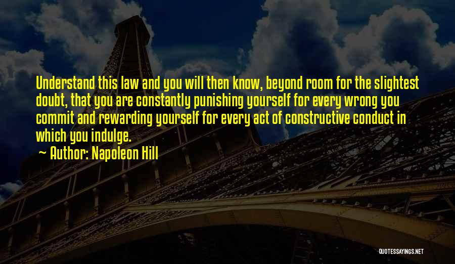 Napoleon Hill Quotes: Understand This Law And You Will Then Know, Beyond Room For The Slightest Doubt, That You Are Constantly Punishing Yourself