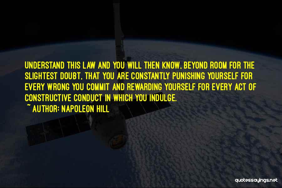 Napoleon Hill Quotes: Understand This Law And You Will Then Know, Beyond Room For The Slightest Doubt, That You Are Constantly Punishing Yourself