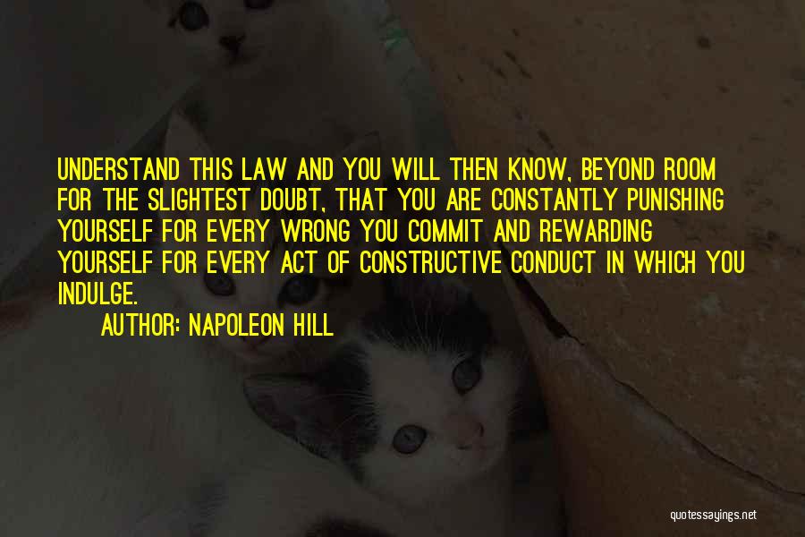 Napoleon Hill Quotes: Understand This Law And You Will Then Know, Beyond Room For The Slightest Doubt, That You Are Constantly Punishing Yourself