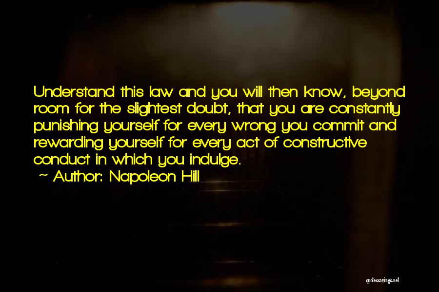 Napoleon Hill Quotes: Understand This Law And You Will Then Know, Beyond Room For The Slightest Doubt, That You Are Constantly Punishing Yourself