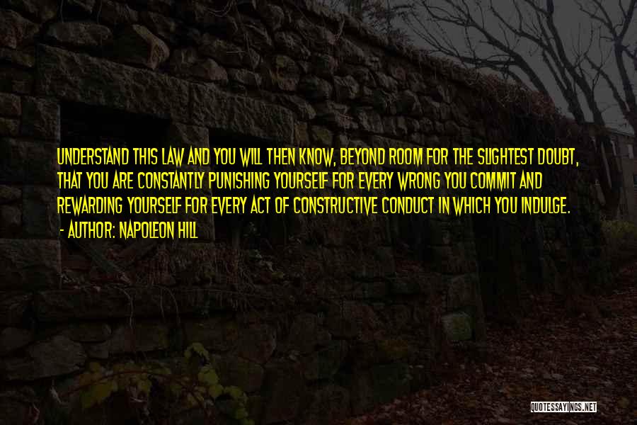 Napoleon Hill Quotes: Understand This Law And You Will Then Know, Beyond Room For The Slightest Doubt, That You Are Constantly Punishing Yourself