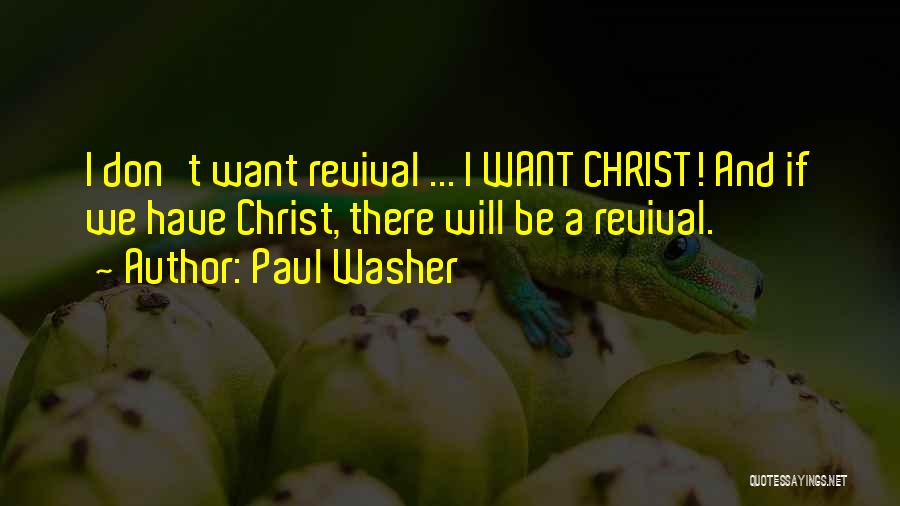 Paul Washer Quotes: I Don't Want Revival ... I Want Christ! And If We Have Christ, There Will Be A Revival.