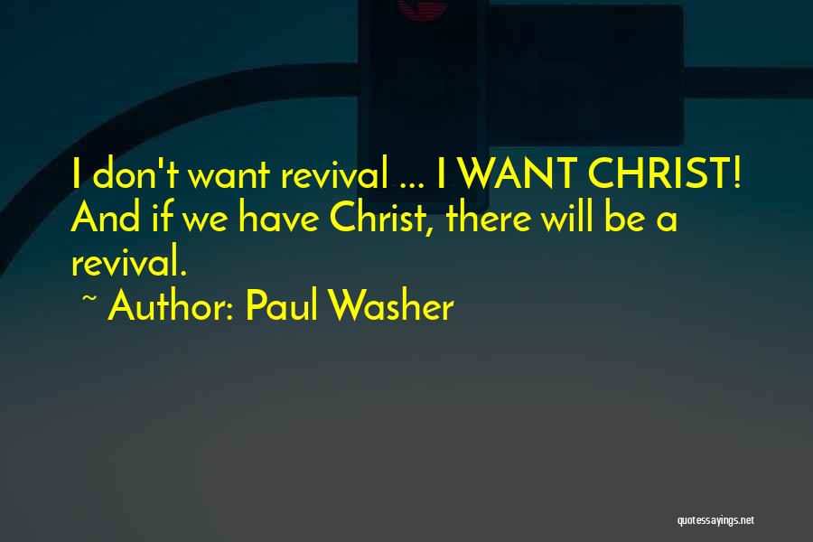 Paul Washer Quotes: I Don't Want Revival ... I Want Christ! And If We Have Christ, There Will Be A Revival.