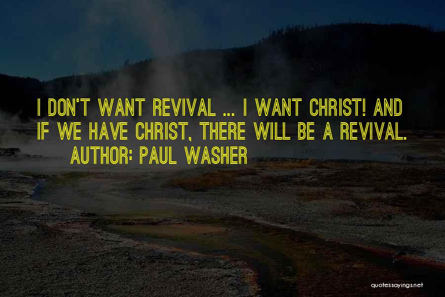 Paul Washer Quotes: I Don't Want Revival ... I Want Christ! And If We Have Christ, There Will Be A Revival.
