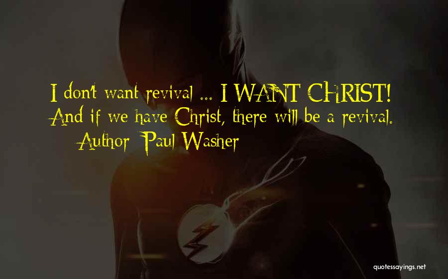 Paul Washer Quotes: I Don't Want Revival ... I Want Christ! And If We Have Christ, There Will Be A Revival.