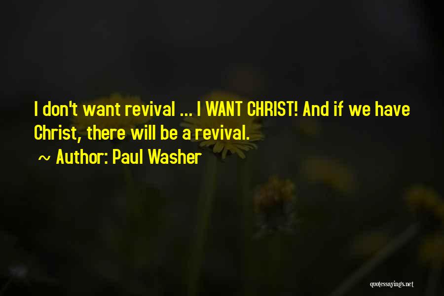 Paul Washer Quotes: I Don't Want Revival ... I Want Christ! And If We Have Christ, There Will Be A Revival.