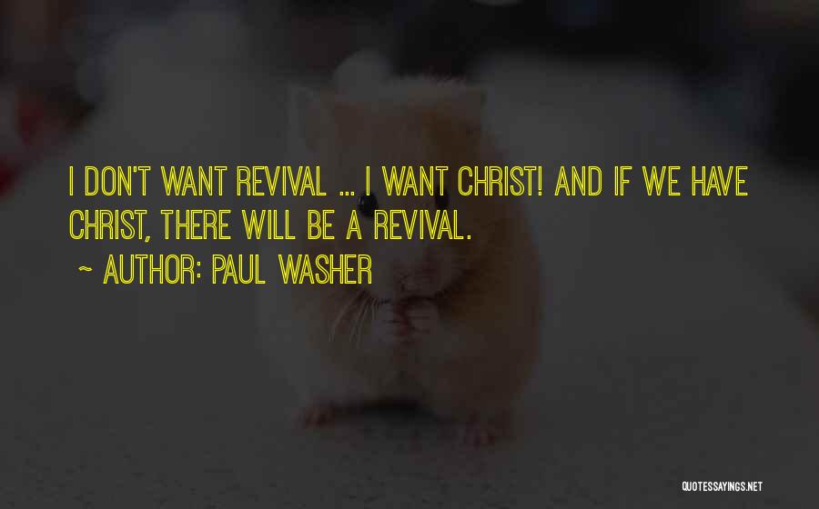 Paul Washer Quotes: I Don't Want Revival ... I Want Christ! And If We Have Christ, There Will Be A Revival.