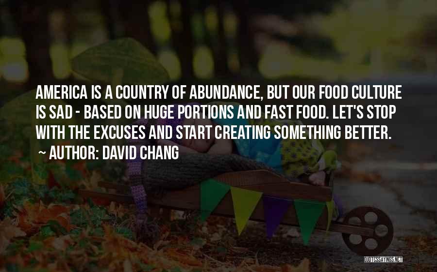 David Chang Quotes: America Is A Country Of Abundance, But Our Food Culture Is Sad - Based On Huge Portions And Fast Food.