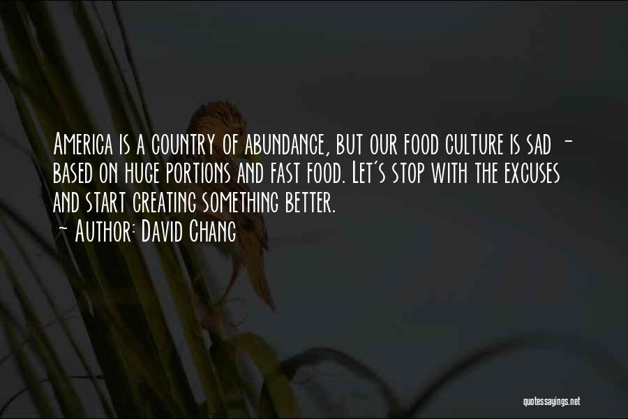 David Chang Quotes: America Is A Country Of Abundance, But Our Food Culture Is Sad - Based On Huge Portions And Fast Food.