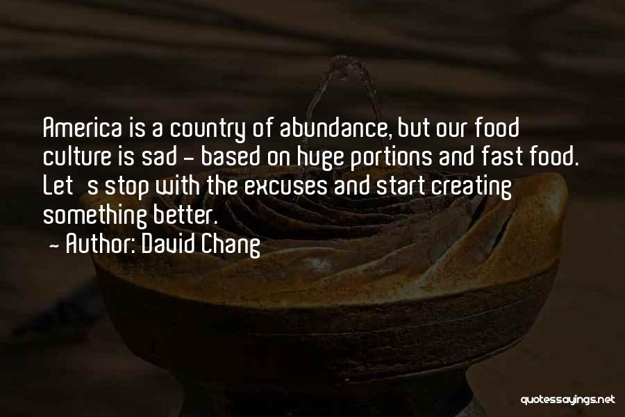 David Chang Quotes: America Is A Country Of Abundance, But Our Food Culture Is Sad - Based On Huge Portions And Fast Food.