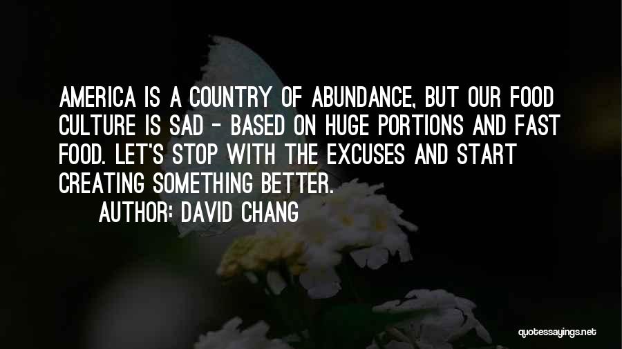 David Chang Quotes: America Is A Country Of Abundance, But Our Food Culture Is Sad - Based On Huge Portions And Fast Food.