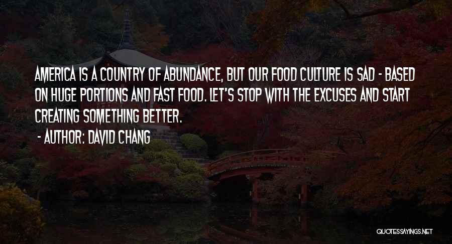 David Chang Quotes: America Is A Country Of Abundance, But Our Food Culture Is Sad - Based On Huge Portions And Fast Food.