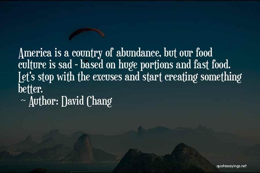 David Chang Quotes: America Is A Country Of Abundance, But Our Food Culture Is Sad - Based On Huge Portions And Fast Food.