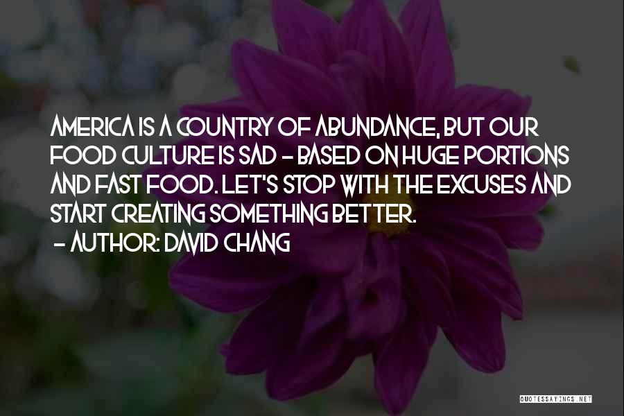 David Chang Quotes: America Is A Country Of Abundance, But Our Food Culture Is Sad - Based On Huge Portions And Fast Food.