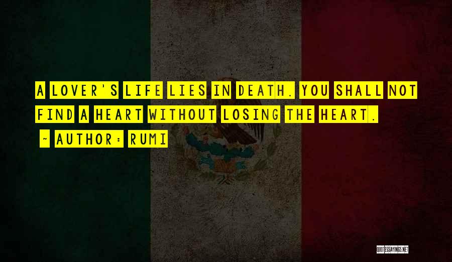 Rumi Quotes: A Lover's Life Lies In Death. You Shall Not Find A Heart Without Losing The Heart.
