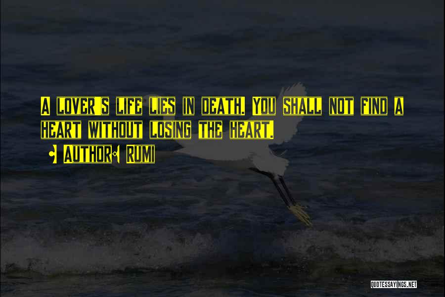 Rumi Quotes: A Lover's Life Lies In Death. You Shall Not Find A Heart Without Losing The Heart.