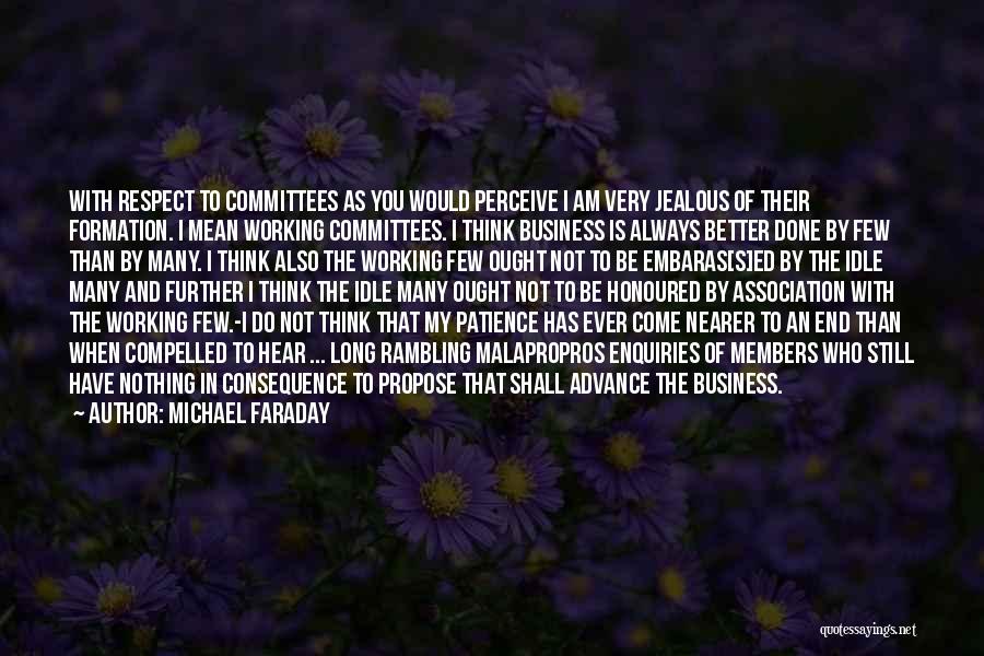 Michael Faraday Quotes: With Respect To Committees As You Would Perceive I Am Very Jealous Of Their Formation. I Mean Working Committees. I