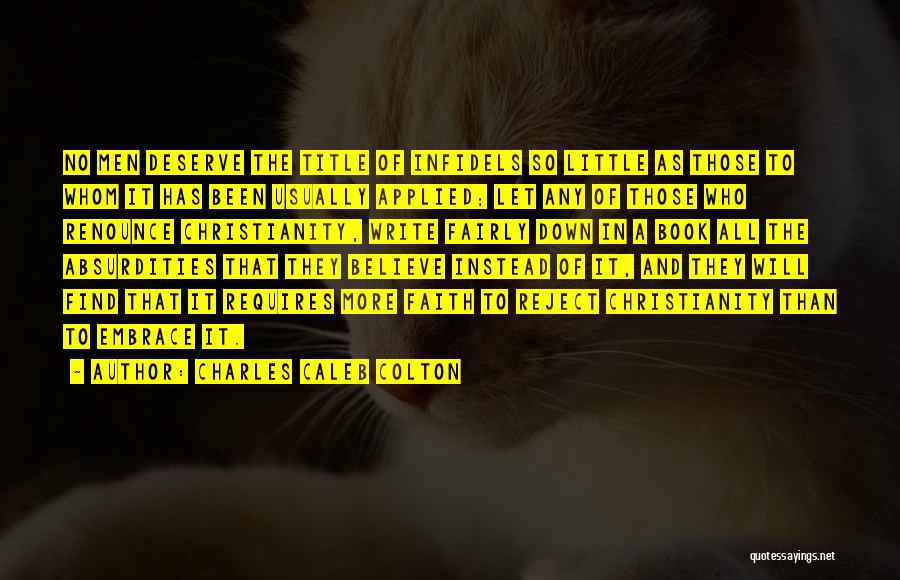 Charles Caleb Colton Quotes: No Men Deserve The Title Of Infidels So Little As Those To Whom It Has Been Usually Applied; Let Any