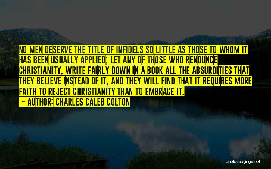 Charles Caleb Colton Quotes: No Men Deserve The Title Of Infidels So Little As Those To Whom It Has Been Usually Applied; Let Any