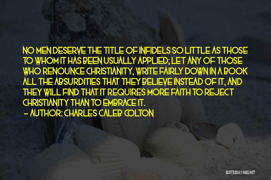 Charles Caleb Colton Quotes: No Men Deserve The Title Of Infidels So Little As Those To Whom It Has Been Usually Applied; Let Any