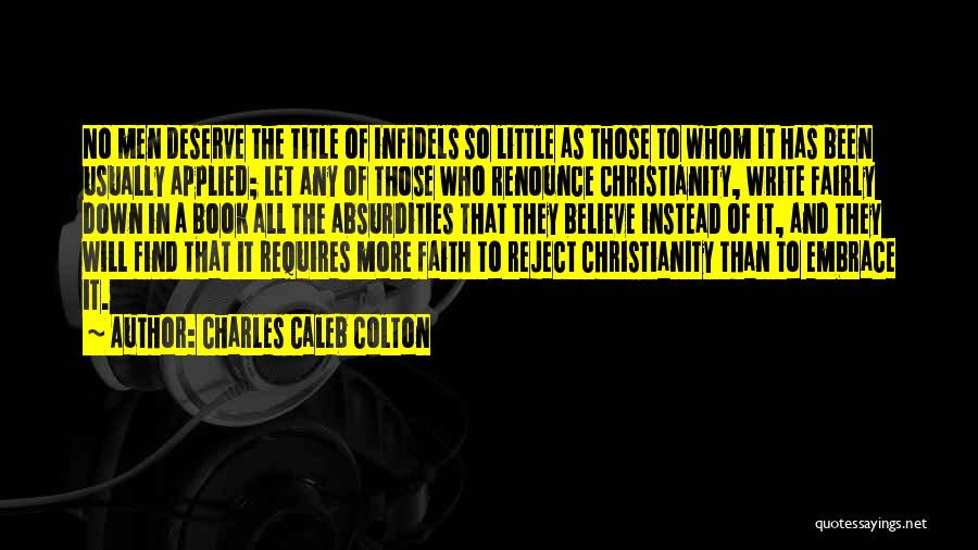 Charles Caleb Colton Quotes: No Men Deserve The Title Of Infidels So Little As Those To Whom It Has Been Usually Applied; Let Any