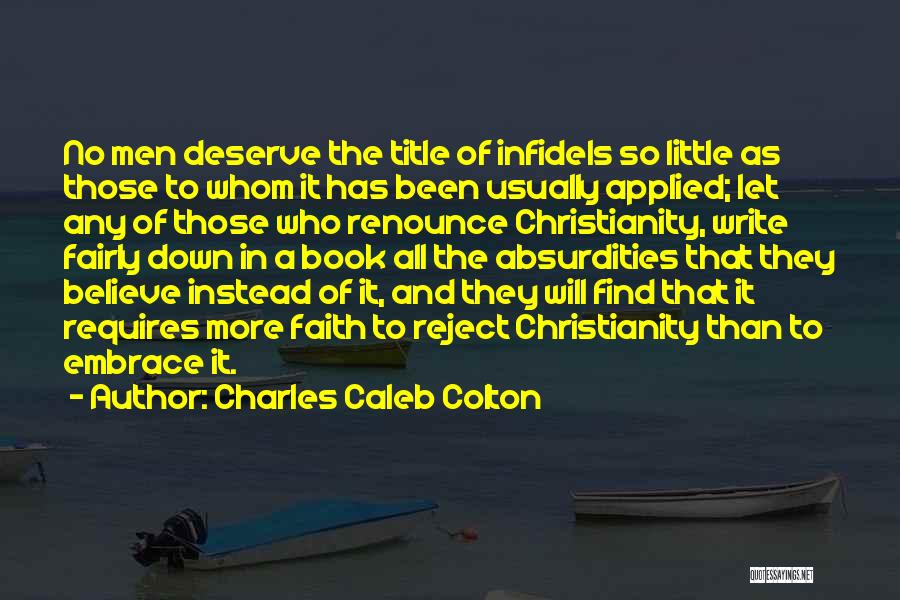 Charles Caleb Colton Quotes: No Men Deserve The Title Of Infidels So Little As Those To Whom It Has Been Usually Applied; Let Any