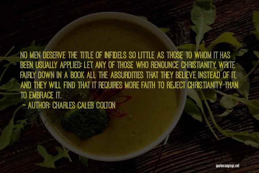 Charles Caleb Colton Quotes: No Men Deserve The Title Of Infidels So Little As Those To Whom It Has Been Usually Applied; Let Any