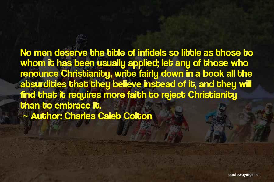 Charles Caleb Colton Quotes: No Men Deserve The Title Of Infidels So Little As Those To Whom It Has Been Usually Applied; Let Any