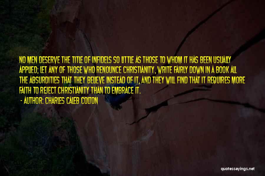 Charles Caleb Colton Quotes: No Men Deserve The Title Of Infidels So Little As Those To Whom It Has Been Usually Applied; Let Any