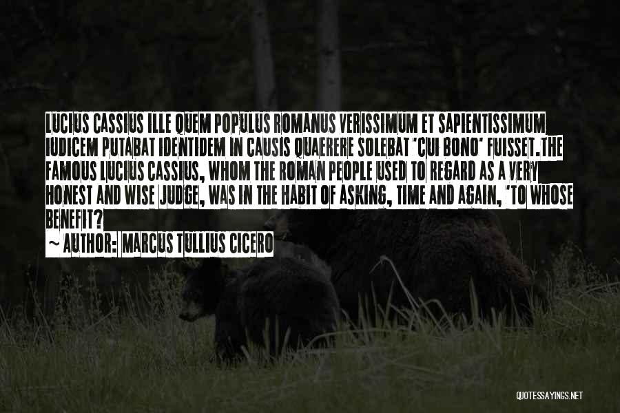 Marcus Tullius Cicero Quotes: Lucius Cassius Ille Quem Populus Romanus Verissimum Et Sapientissimum Iudicem Putabat Identidem In Causis Quaerere Solebat 'cui Bono' Fuisset.the Famous
