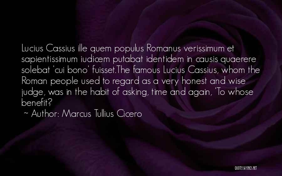 Marcus Tullius Cicero Quotes: Lucius Cassius Ille Quem Populus Romanus Verissimum Et Sapientissimum Iudicem Putabat Identidem In Causis Quaerere Solebat 'cui Bono' Fuisset.the Famous